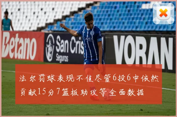 法尔罚球表现不佳尽管6投6中依然贡献15分7篮板助攻等全面数据