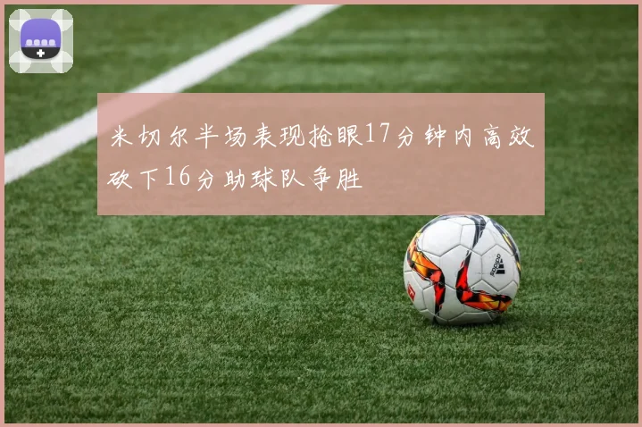 米切尔半场表现抢眼17分钟内高效砍下16分助球队争胜