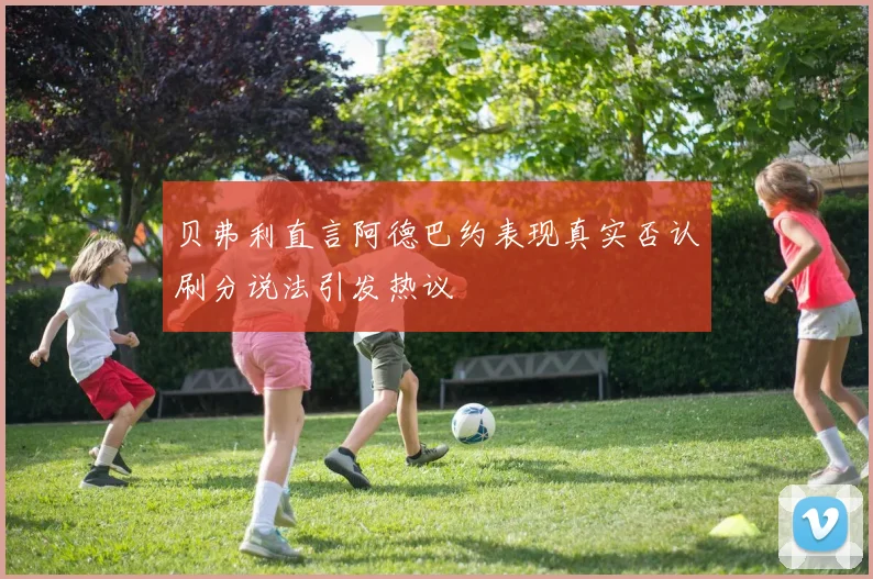 贝弗利直言阿德巴约表现真实否认刷分说法引发热议