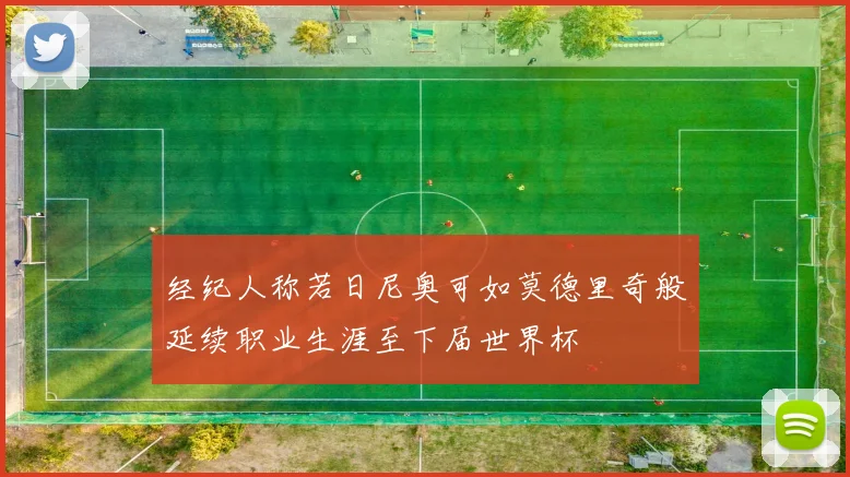 经纪人称若日尼奥可如莫德里奇般延续职业生涯至下届世界杯