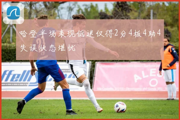 哈登半场表现低迷仅得2分4板4助4失误状态堪忧