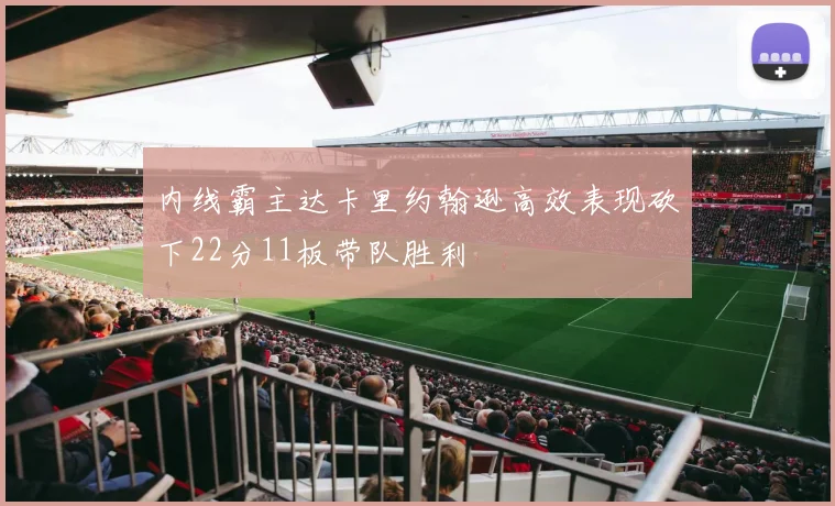内线霸主达卡里约翰逊高效表现砍下22分11板带队胜利
