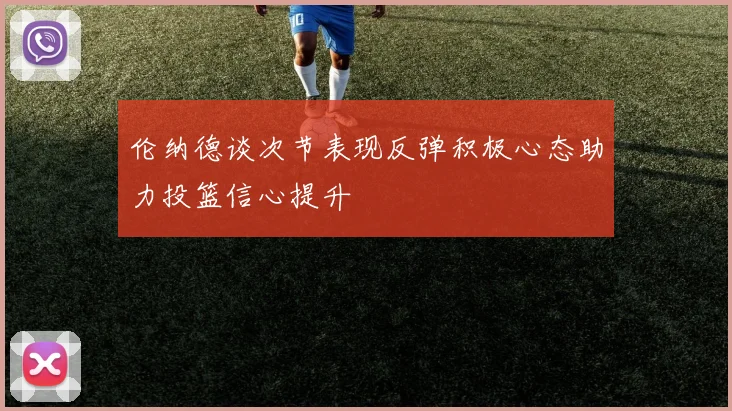 伦纳德谈次节表现反弹积极心态助力投篮信心提升